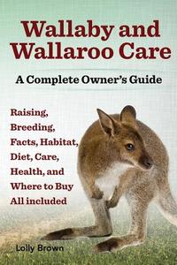Wallaby And Wallaroo Care. Raising, Breeding, Facts, Habitat, Diet, Care, Health, And Where To Buy All Included. A Complete Owner's Guide di Lolly Brown edito da Nrb Publishing