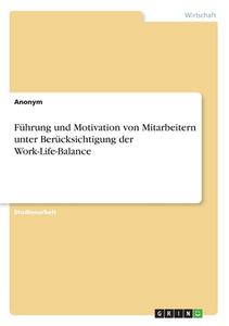 Führung und Motivation von Mitarbeitern unter Berücksichtigung der Work-Life-Balance di Anonym edito da GRIN Verlag