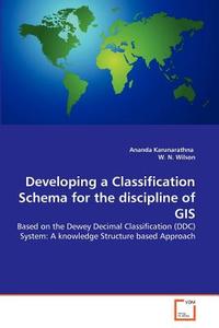 Developing a Classification Schema for the discipline of GIS di Ananda Karunarathna, W. N. Wilson edito da VDM Verlag