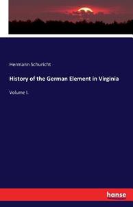 History of the German Element in Virginia di Hermann Schuricht edito da hansebooks
