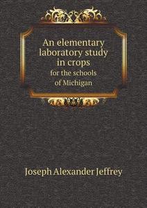 An Elementary Laboratory Study In Crops For The Schools Of Michigan di Joseph Alexander Jeffrey edito da Book On Demand Ltd.