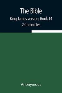 The Bible, King James version, Book 14; 2 Chronicles di Anonymous edito da Alpha Editions