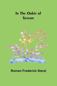 In the Orbit of Saturn di Roman Frederick Starzl edito da Alpha Editions