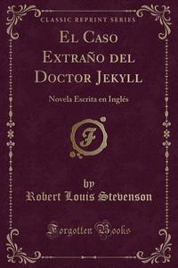 El Caso Extraño del Doctor Jekyll: Novela Escrita En Inglés (Classic Reprint) di Robert Louis Stevenson edito da Forgotten Books