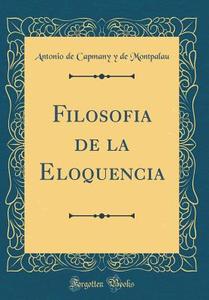 Filosofia de la Eloquencia (Classic Reprint) di Antonio De Capmany y. De Montpalau edito da Forgotten Books
