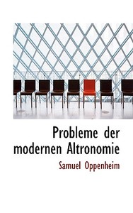 Probleme Der Modernen Altronomie di Samuel Oppenheim edito da Bibliolife