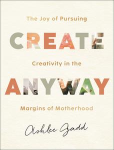 Create Anyway: The Joy of Pursuing Creativity in the Margins of Motherhood di Ashlee Gadd edito da BETHANY HOUSE PUBL