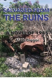 Salvaged from the Ruins: A Novel of 1945 di Al McGregor edito da CANADIAN MUSEUM OF CIVILIZATIO