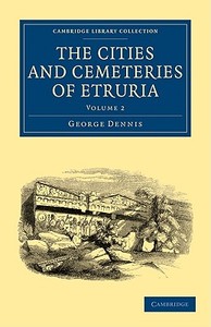 The Cities and Cemeteries of Etruria - Volume 2 di George Dennis edito da Cambridge University Press