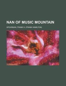 Nan Of Music Mountain di Frank H. Spearman edito da Rarebooksclub.com