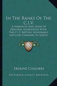 In the Ranks of the C.I.V.: A Narrative and Diary of Personal Experiences with the C.I.V. Battery, Honorable Artillery Company, in South Africa (1 di Erskine Childers edito da Kessinger Publishing