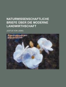 Naturwissenschaftliche Briefe Uber Die Moderne Landwirthschaft di Justus Von Liebig edito da General Books Llc