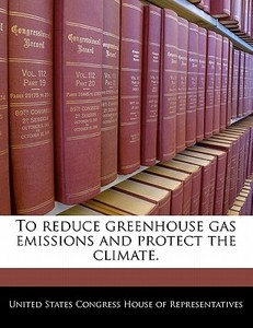 To Reduce Greenhouse Gas Emissions And Protect The Climate. edito da Bibliogov