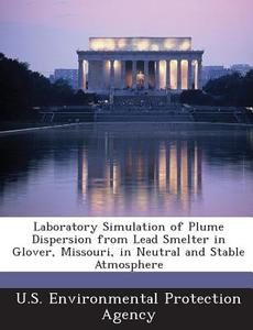 Laboratory Simulation Of Plume Dispersion From Lead Smelter In Glover, Missouri, In Neutral And Stable Atmosphere edito da Bibliogov