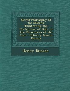 Sacred Philosophy of the Seasons: Illustrating the Perfections of God, in the Phenomena of the Year di Henry Duncan edito da Nabu Press