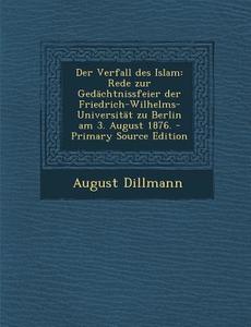 Der Verfall Des Islam: Rede Zur Gedachtnissfeier Der Friedrich-Wilhelms-Universitat Zu Berlin Am 3. August 1876. - Primary Source Edition di August Dillmann edito da Nabu Press