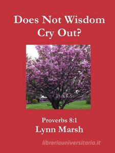 Does Not Wisdom Cry Out? di Lynn Marsh edito da Lulu.com