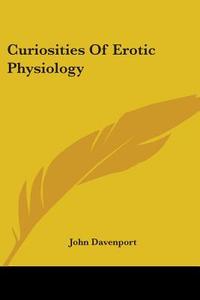 Curiosities of Erotic Physiology di John Davenport edito da Kessinger Publishing