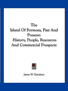 The Island of Formosa, Past and Present: History, People, Resources and Commercial Prospects di James W. Davidson edito da Kessinger Publishing