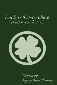 Luck Is Everywhere di Jeffrey Alan Henning edito da Createspace