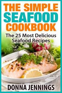 The Simple Seafood Cookbook: The 25 Most Delicious Seafood Recipes di Donna Jennings edito da Createspace