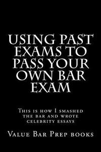 Using Past Exams to Pass Your Own Bar Exam: This Is How I Smashed the Bar and Wrote Celebrity Essays di Value Bar Prep Books edito da Createspace Independent Publishing Platform