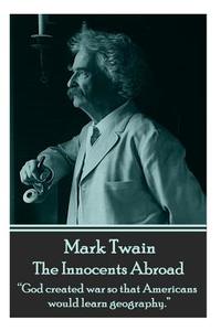 Mark Twain - The Innocents Abroad: God Created War So That Americans Would Learn Geography. di Mark Twain edito da Wanderlust