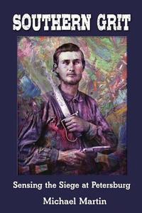 Southern Grit: Sensing the Siege at Petersburg di Michael Martin edito da Shotwell Publishing LLC