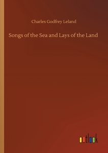 Songs of the Sea and Lays of the Land di Charles Godfrey Leland edito da Outlook Verlag