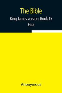 The Bible, King James version, Book 15; Ezra di Anonymous edito da Alpha Editions