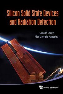 Silicon Solid State Devices and Radiation Detection di Claude Leroy, Pier-Giorgio Rancoita edito da WORLD SCIENTIFIC PUB CO INC
