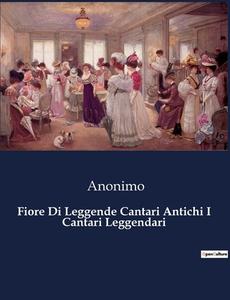 Fiore Di Leggende Cantari Antichi I Cantari Leggendari di Anonimo edito da Culturea