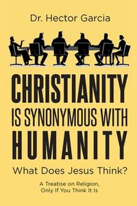Christianity is Synonymous with Humanity di Hector Garcia edito da Page Publishing
