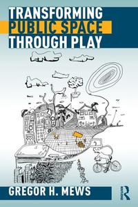 Transforming Public Space Through Play di Gregor H. Mews edito da Taylor & Francis Ltd