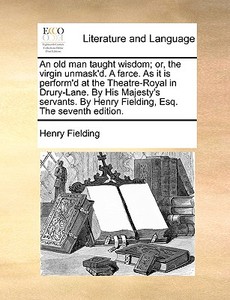 An Old Man Taught Wisdom; Or, The Virgin Unmask'd. A Farce. As It Is Perform'd At The Theatre-royal In Drury-lane. By His Majesty's Servants. By Henry di Henry Fielding edito da Gale Ecco, Print Editions