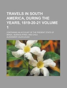 Travels In South America, During The Yea di Alexande Caldcleugh edito da Rarebooksclub.com