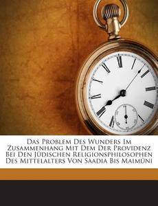 Das Problem Des Wunders Im Zusammenhang Mit Dem Der Providenz Bei Den Judischen Religionsphilosophen Des Mittelalters Von Saadia Bis Maimuni di Kramer Jacob 1876- edito da Nabu Press