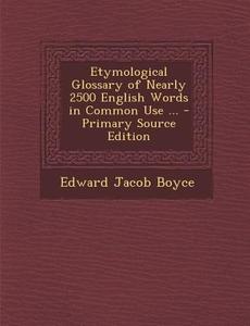Etymological Glossary of Nearly 2500 English Words in Common Use ... di Edward Jacob Boyce edito da Nabu Press