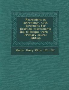 Recreations in Astronomy, with Directions for Practical Experiments and Telescopic Work - Primary Source Edition edito da Nabu Press