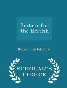 Britain For The British - Scholar's Choice Edition di Robert Blatchford edito da Scholar's Choice