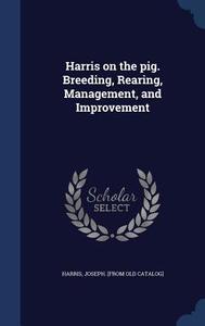 Harris On The Pig. Breeding, Rearing, Management, And Improvement edito da Sagwan Press
