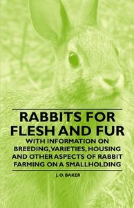 Rabbits for Flesh and Fur - With Information on Breeding, Varieties, Housing and Other Aspects of Rabbit Farming on a Sm di J. O. Baker edito da Read Books