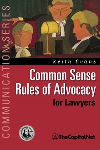 Common Sense Rules of Advocacy for Lawyers: A Practical Guide for Anyone Who Wants to Be a Better Advocate di Keith Evans edito da THECAPITOL.NET