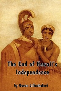 The End of Hawaii's Independence: An Autobiographical History by Hawaii's Last Monarch di Liliuokalani edito da RED & BLACK PUBL