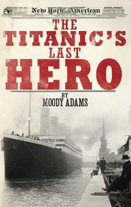 The Titanic's Last Hero: A Startling True Story That Can Change Your Life Forever di Moody Adams edito da Ambassador-Emerald International