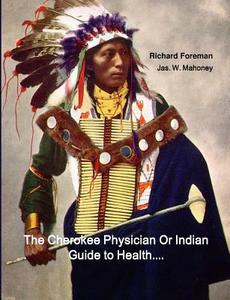 The Cherokee Physician Or Indian Guide to Health di Richard Foreman, Jas. W. Mahoney edito da Historic Publishing