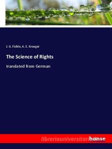 The Science of Rights di J. G. Fichte, A. E. Kroeger edito da hansebooks