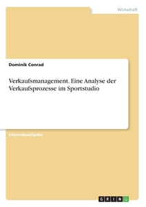 Verkaufsmanagement. Eine Analyse der Verkaufsprozesse im Sportstudio di Dominik Conrad edito da GRIN Verlag