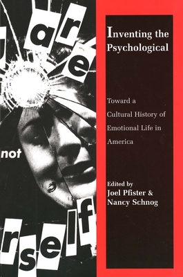 Inventing the Psychological: Toward a Cultural History of Emotional Life in America di Joel Pfister edito da Yale University Press