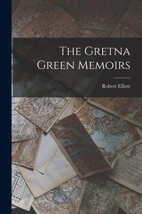 The Gretna Green Memoirs di Robert Elliott edito da LEGARE STREET PR